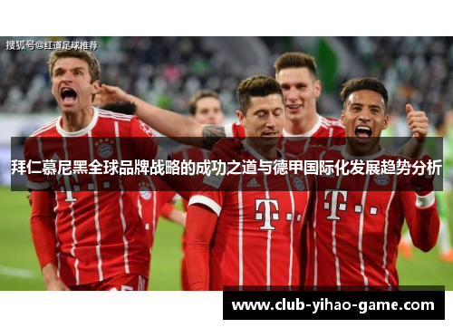 拜仁慕尼黑全球品牌战略的成功之道与德甲国际化发展趋势分析