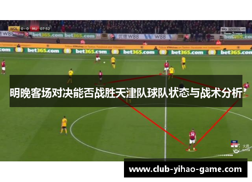 明晚客场对决能否战胜天津队球队状态与战术分析