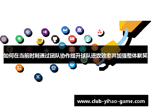 如何在当前时刻通过团队协作提升球队进攻效率并加强整体默契