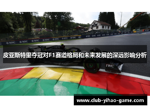 皮亚斯特里夺冠对F1赛道格局和未来发展的深远影响分析