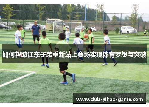 如何帮助江东子弟重新站上赛场实现体育梦想与突破
