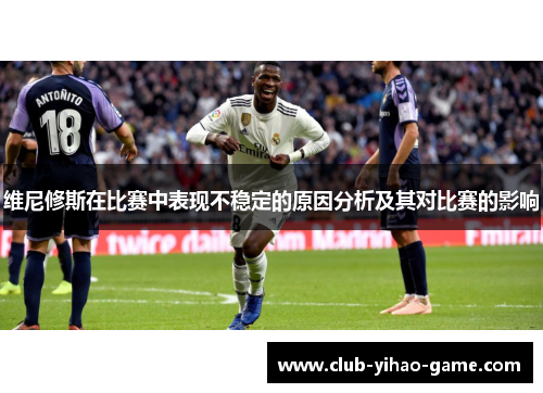 维尼修斯在比赛中表现不稳定的原因分析及其对比赛的影响