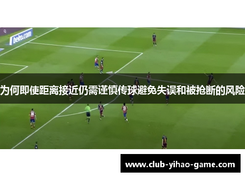 为何即使距离接近仍需谨慎传球避免失误和被抢断的风险