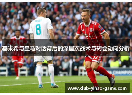 基米希与皇马对话背后的深层次战术与转会动向分析
