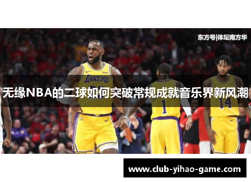 无缘NBA的二球如何突破常规成就音乐界新风潮
