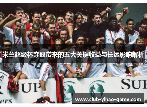 米兰超级杯夺冠带来的五大关键收益与长远影响解析