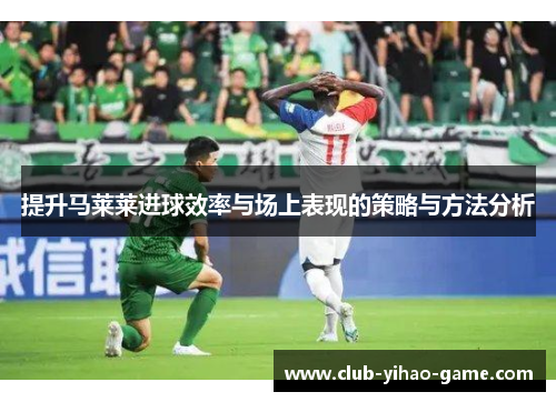 提升马莱莱进球效率与场上表现的策略与方法分析