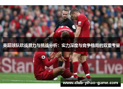 英超球队欧战潜力与挑战分析：实力深度与竞争格局的双重考量