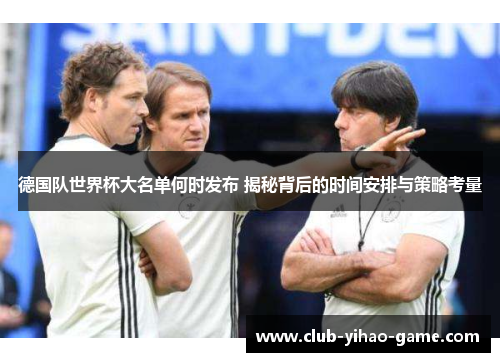 德国队世界杯大名单何时发布 揭秘背后的时间安排与策略考量