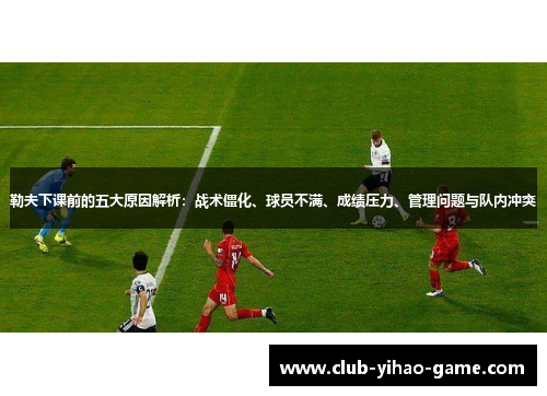 勒夫下课前的五大原因解析：战术僵化、球员不满、成绩压力、管理问题与队内冲突