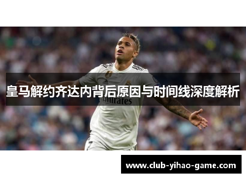 皇马解约齐达内背后原因与时间线深度解析