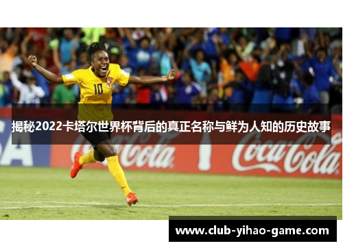 揭秘2022卡塔尔世界杯背后的真正名称与鲜为人知的历史故事