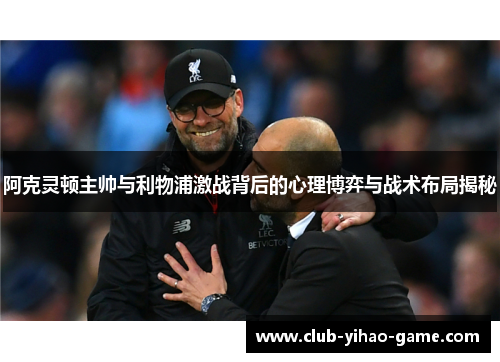 阿克灵顿主帅与利物浦激战背后的心理博弈与战术布局揭秘