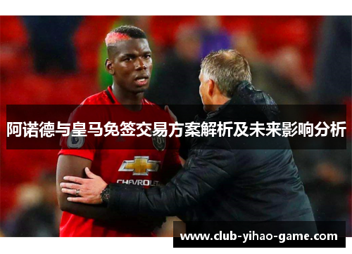 阿诺德与皇马免签交易方案解析及未来影响分析