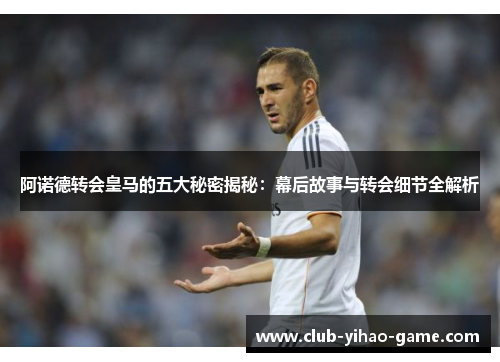 阿诺德转会皇马的五大秘密揭秘：幕后故事与转会细节全解析