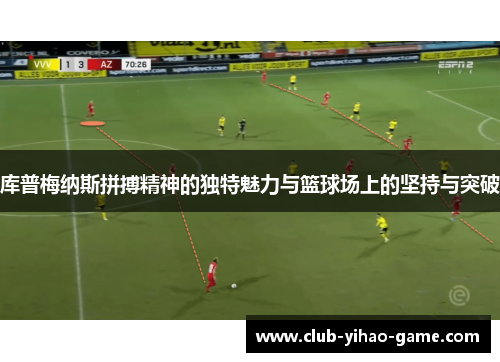 库普梅纳斯拼搏精神的独特魅力与篮球场上的坚持与突破