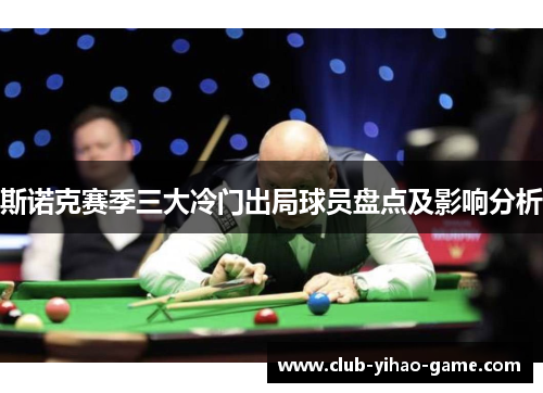 斯诺克赛季三大冷门出局球员盘点及影响分析