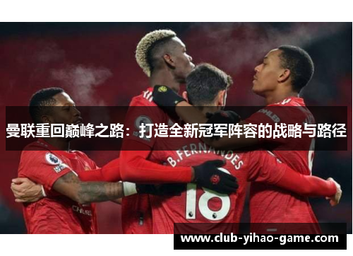 曼联重回巅峰之路：打造全新冠军阵容的战略与路径