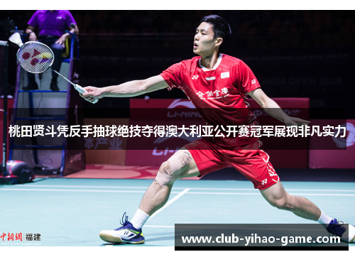 桃田贤斗凭反手抽球绝技夺得澳大利亚公开赛冠军展现非凡实力 桃田贤斗凭反手抽球绝技夺得澳大利亚公开赛冠军展现非凡实力