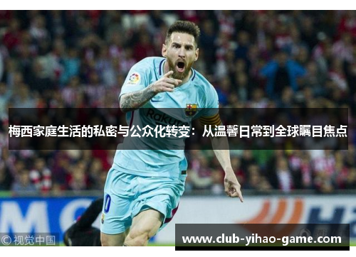 梅西家庭生活的私密与公众化转变:从温馨日常到全球瞩目焦点 梅西家庭生活的私密与公众化转变:从温馨日常到全球瞩目焦点