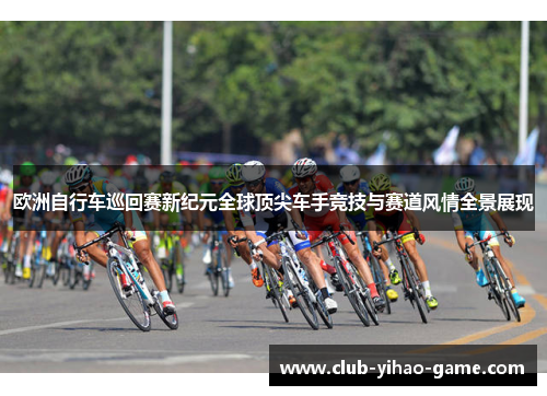 欧洲自行车巡回赛新纪元全球顶尖车手竞技与赛道风情全景展现 欧洲自行车巡回赛新纪元全球顶尖车手竞技与赛道风情全景展现