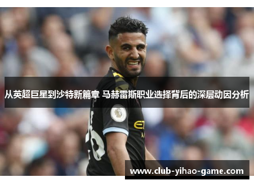 从英超巨星到沙特新篇章 马赫雷斯职业选择背后的深层动因分析