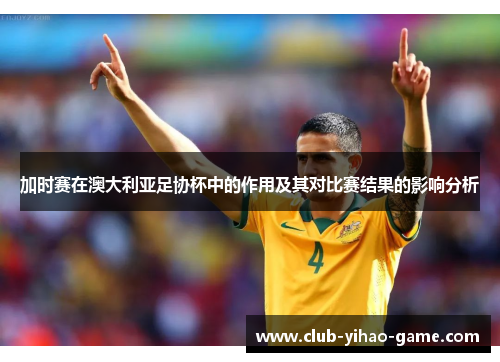 加时赛在澳大利亚足协杯中的作用及其对比赛结果的影响分析