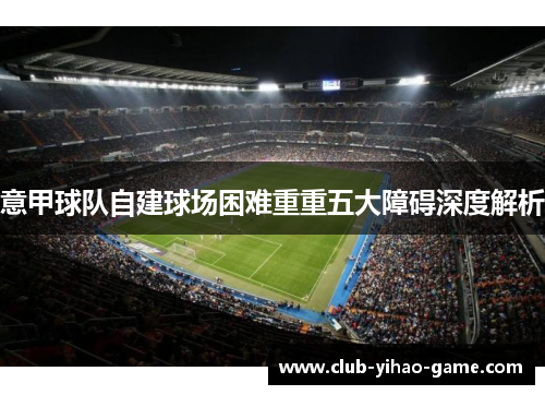 意甲球队自建球场困难重重五大障碍深度解析