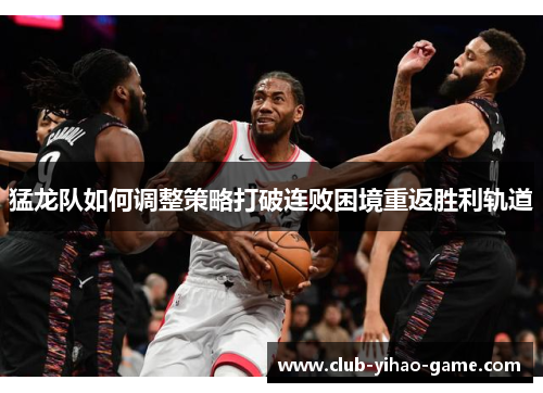 猛龙队如何调整策略打破连败困境重返胜利轨道
