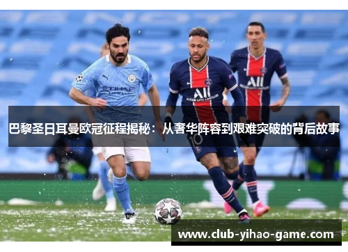 巴黎圣日耳曼欧冠征程揭秘：从奢华阵容到艰难突破的背后故事