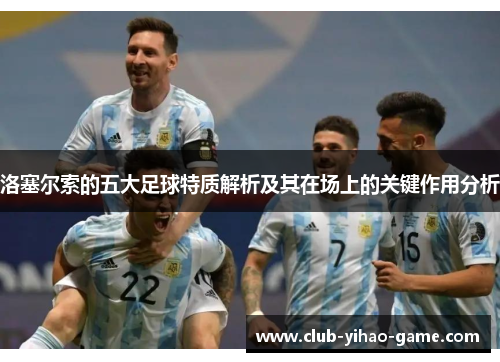 洛塞尔索的五大足球特质解析及其在场上的关键作用分析