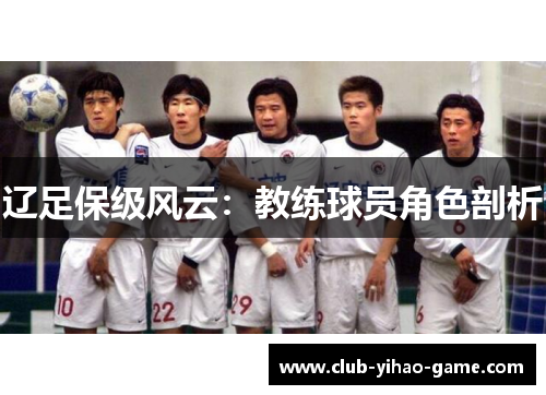 辽足保级风云:教练球员角色剖析 辽足保级风云:教练球员角色剖析