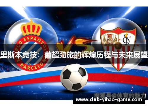 里斯本竞技:葡超劲旅的辉煌历程与未来展望 里斯本竞技:葡超劲旅的辉煌历程与未来展望