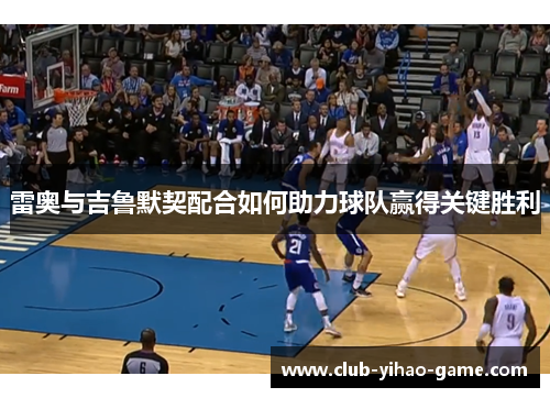 雷奥与吉鲁默契配合如何助力球队赢得关键胜利 雷奥与吉鲁默契配合如何助力球队赢得关键胜利