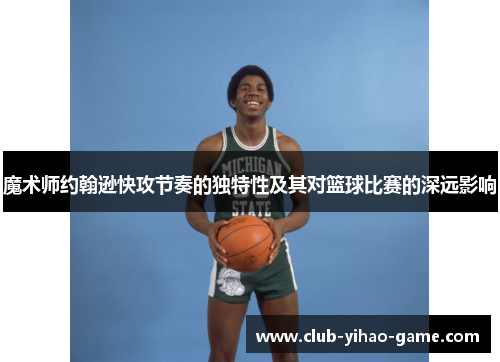 魔术师约翰逊快攻节奏的独特性及其对篮球比赛的深远影响