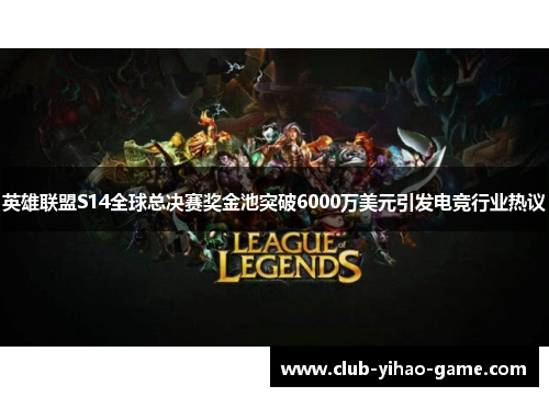 英雄联盟S14全球总决赛奖金池突破6000万美元引发电竞行业热议 英雄联盟S14全球总决赛奖金池突破6000万美元引发电竞行业热议