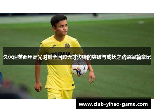 久保建英西甲高光时刻全回顾天才边锋的突破与成长之路荣耀篇章纪
