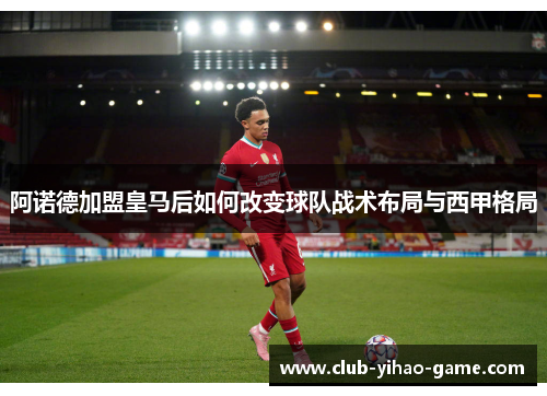 阿诺德加盟皇马后如何改变球队战术布局与西甲格局 阿诺德加盟皇马后如何改变球队战术布局与西甲格局
