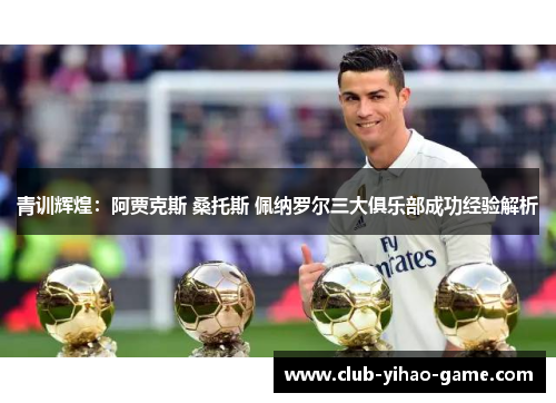 青训辉煌：阿贾克斯 桑托斯 佩纳罗尔三大俱乐部成功经验解析