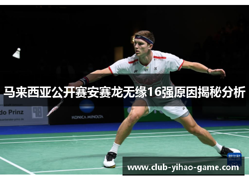 马来西亚公开赛安赛龙无缘16强原因揭秘分析 马来西亚公开赛安赛龙无缘16强原因揭秘分析